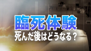 臨死体験　死んだ後はどうなる？