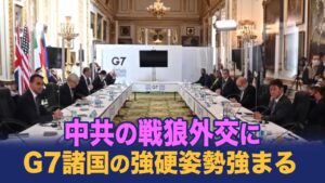 中共の戦狼外交、G7を脅す；中共に対するG7諸国の7つの強硬な対策；ドイツ、フランス、イタリア、日本のが強硬態度。