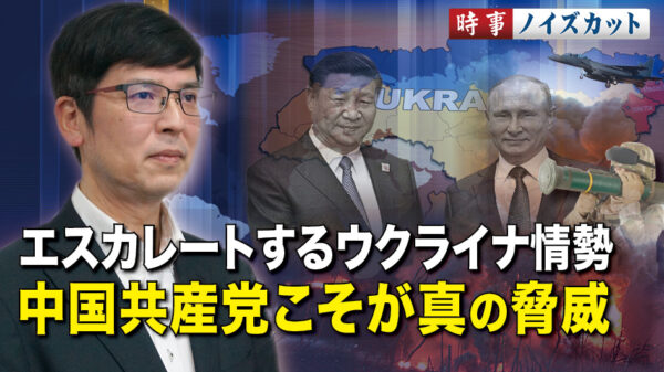 エスカレートするウクライナ情勢　中国共産党こそが真の脅威【時事ノイズカット】