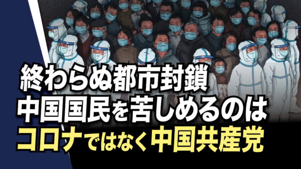 終わらぬ都市封鎖　中国国民を苦しめるのはコロナではなく、中国共産党