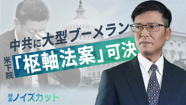 【時事ノイズカット】中共に大型ブーメラン　米下院で「枢軸法案」可決