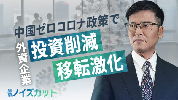 【時事ノイズカット】中国ゼロコロナ政策で外資企業が 投資削減 移転激化