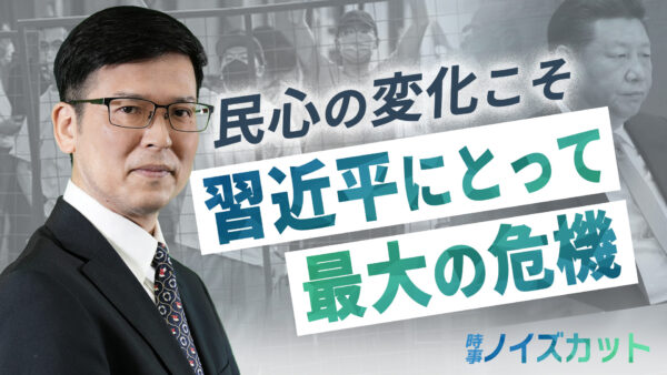 【時事ノイズカット 】民心の変化こそ、習近平にとって最大の危機