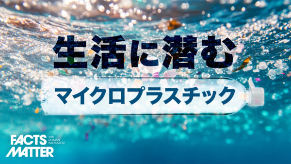 生活に潜むマイクロプラスチック 食用バイオプラスチックで解決？｜Facts Matter