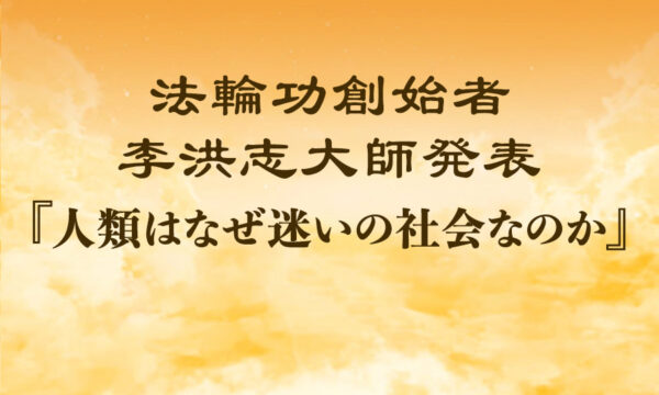 法輪功創始者発表『人類はなぜ迷いの社会なのか』