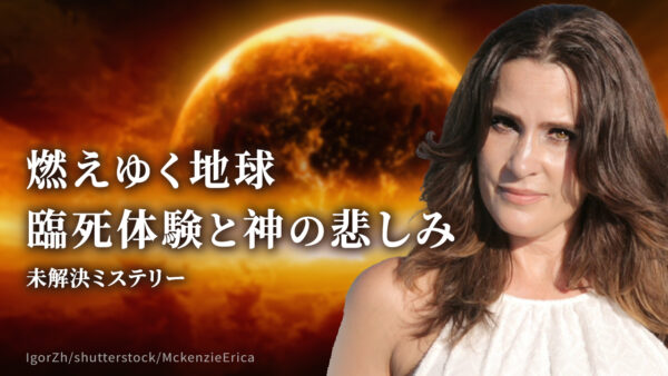 燃えゆく地球　臨死体験と神の悲しみ【未解決ミステリー】