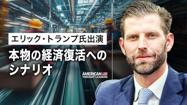 エリック・トランプ氏が明かす　米国が製造業で中国に打ち勝つ攻略法【米国思想リーダー】