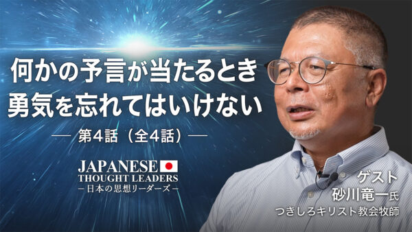 何かの予言が当たるとき　勇気を忘れてはいけない　ゲスト：砂川竜一（つきしろキリスト教会牧師）第4話（全4話）【日本の思想リーダーズ】
