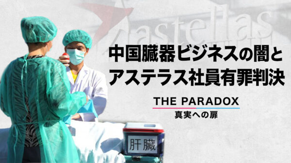中国臓器ビジネスの闇とアステラス社員有罪判決　【THE PARADOX　真実への扉】