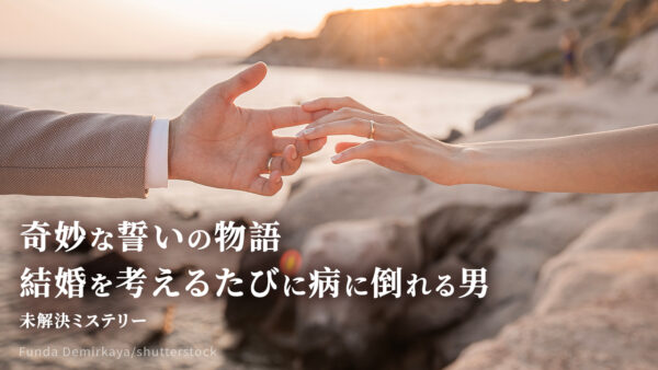奇妙な誓いの物語――結婚を考えるたびに病に倒れる男　【未解決ミステリー】