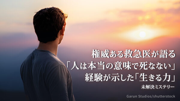 権威ある救急医が語る「人は本当の意味で死なない」——経験が示した「生きる力」【未解決ミステリー】