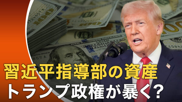 トランプ政権が突く急所 習近平指導部の資産を調査するか |【世界の十字路】