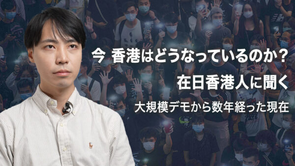 19：00 プレミア公開  |今 香港はどうなっているのか？ 在日香港人に聞く 大規模デモから数年経った現在