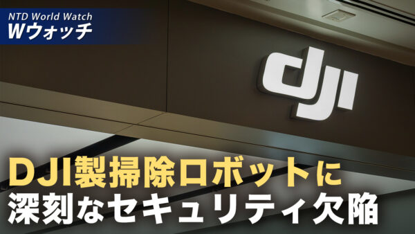 DJI掃除ロボットにセキュリティ欠陥 世界7000世帯盗撮可能 など｜NTD ワールドウォッチ（2026年03月20日）