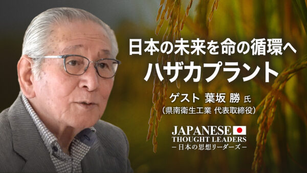 日本の未来を命の循環へ　ハザカプラント　ゲスト：葉坂 勝 氏（県南衛生工業 代表取締役） 【日本の思想リーダーズ】