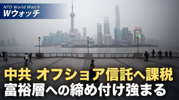18：00 プレミア公開 | 中共 オフショア信託への課税ルール施行へ 富裕層の資産管理にさらなる締め付け など｜NTD ワールドウォッチ（2026年07月27日）