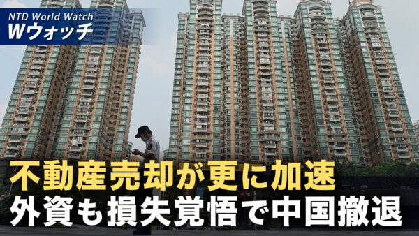 中国不動産を半値で売却 外資大手 損失覚悟で撤退 など｜NTD ワールドウォッチ（2026年08月10日）